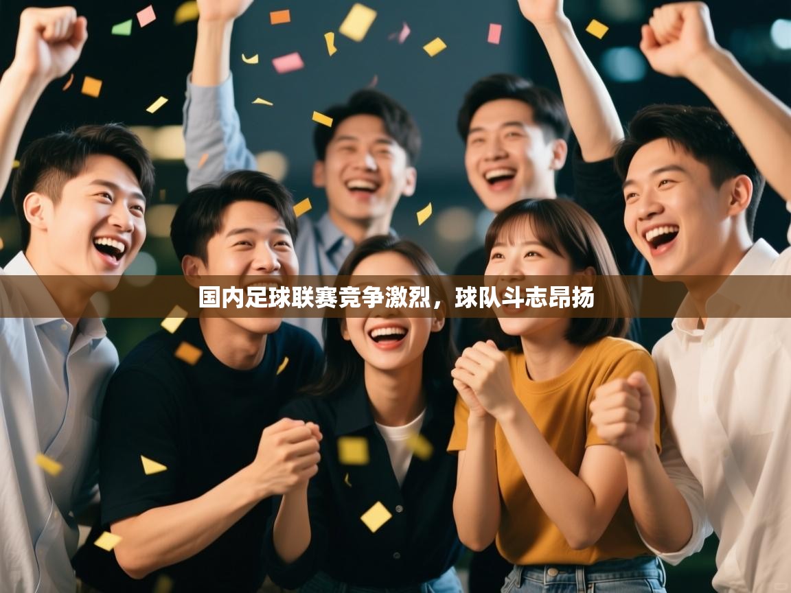 国内足球联赛竞争激烈,球队斗志昂扬
