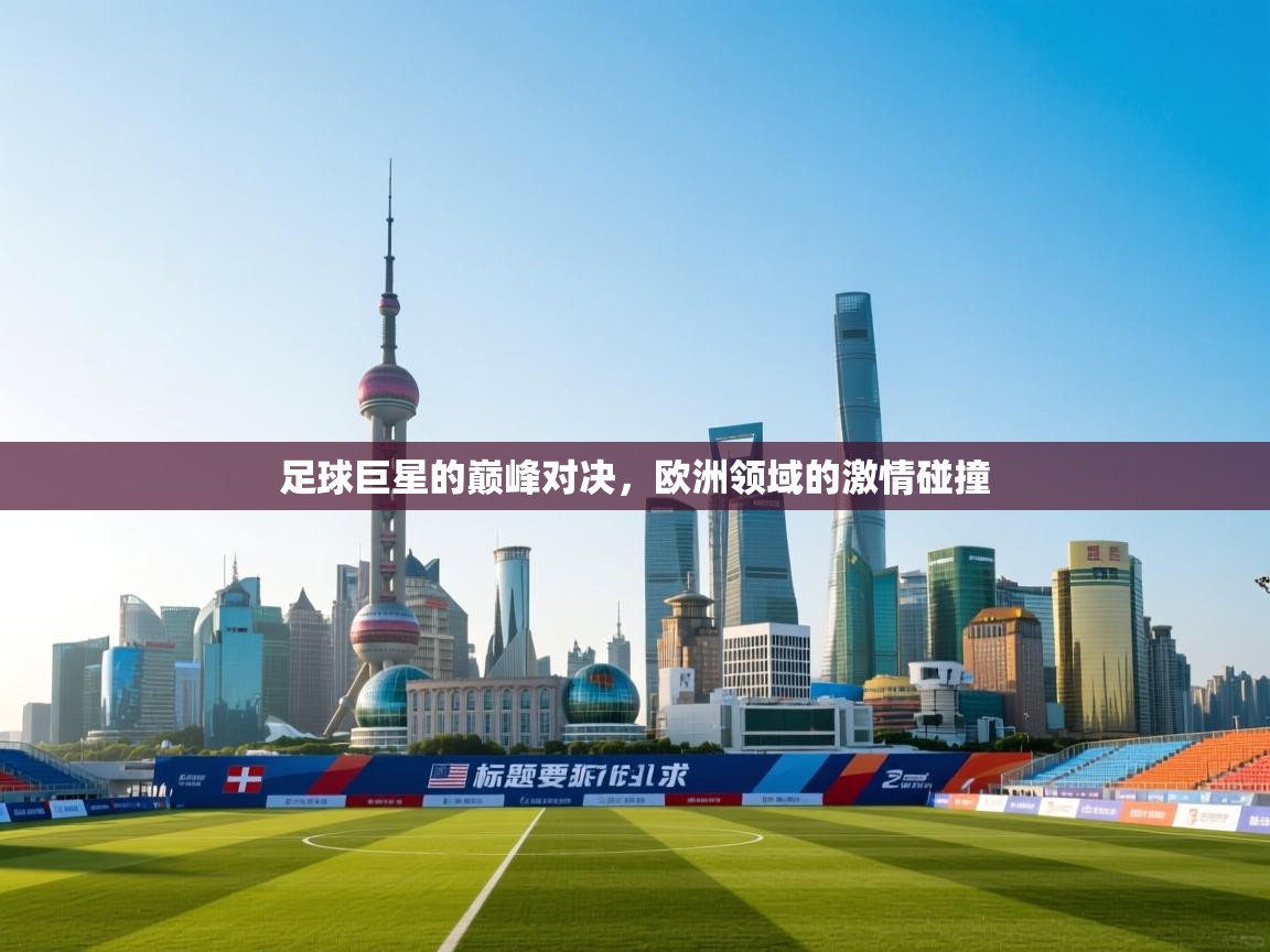 足球巨星的巅峰对决，欧洲领域的激情碰撞  第1张