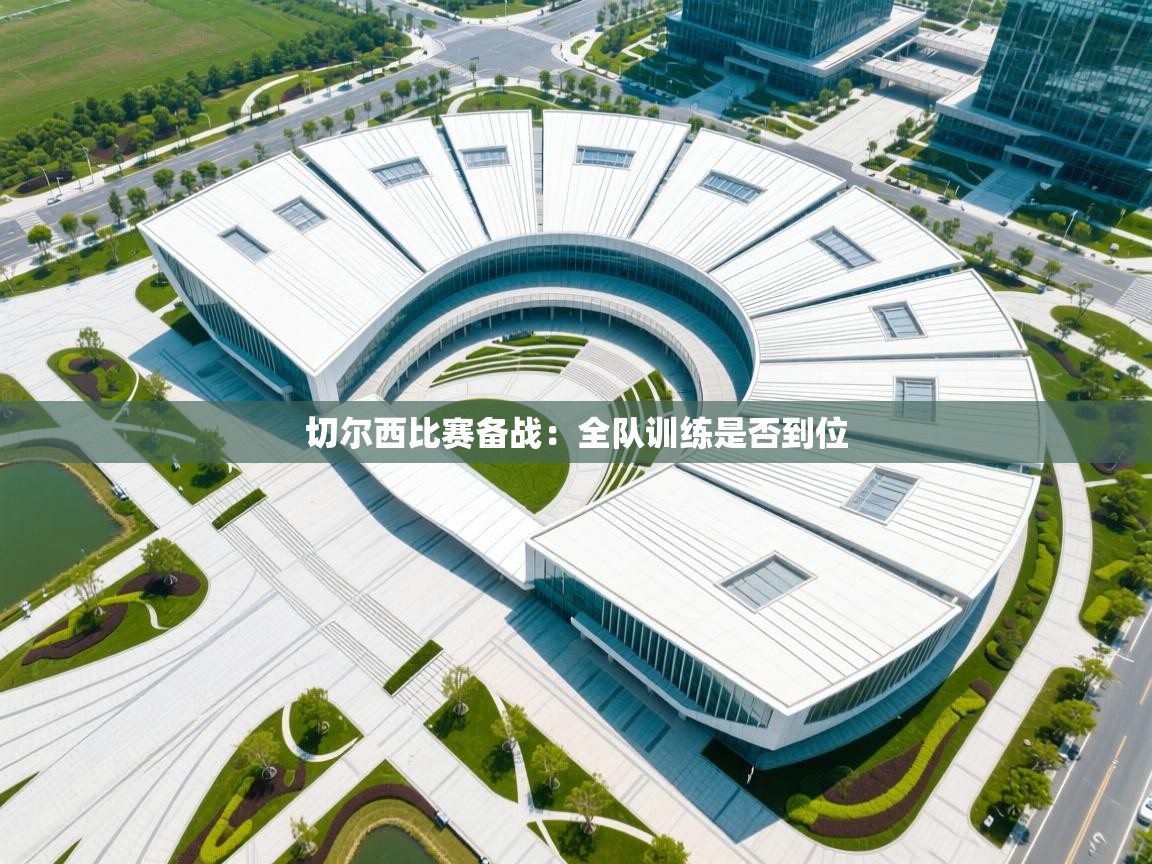 切尔西比赛备战：全队训练是否到位