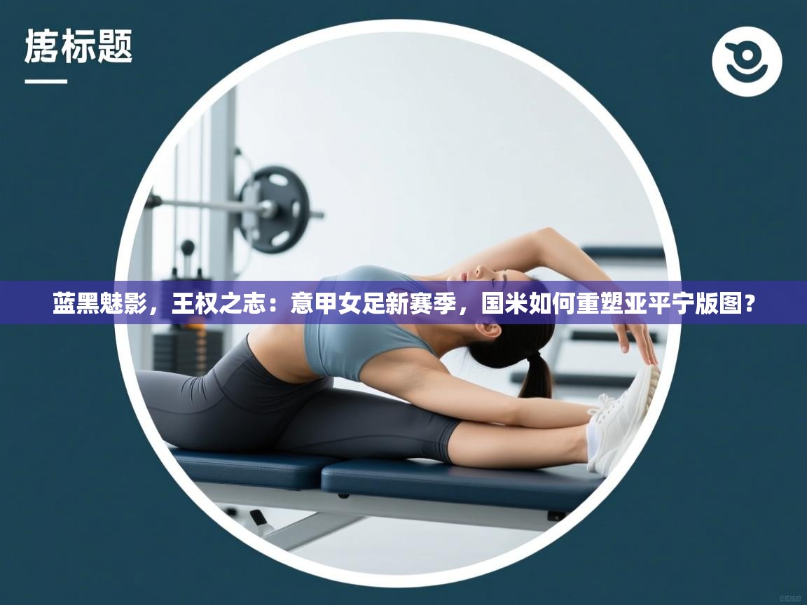 蓝黑魅影，王权之志：意甲女足新赛季，国米如何重塑亚平宁版图？  第2张