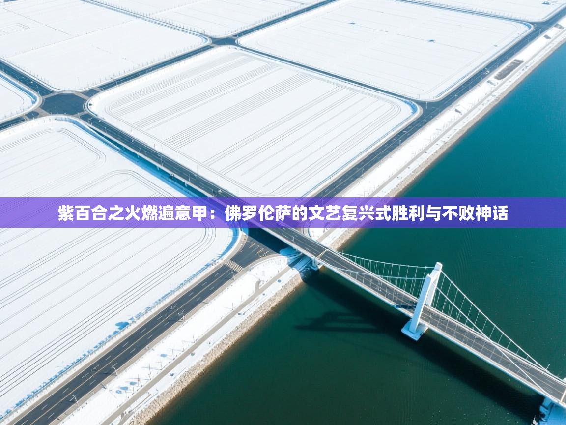 紫百合之火燃遍意甲：佛罗伦萨的文艺复兴式胜利与不败神话