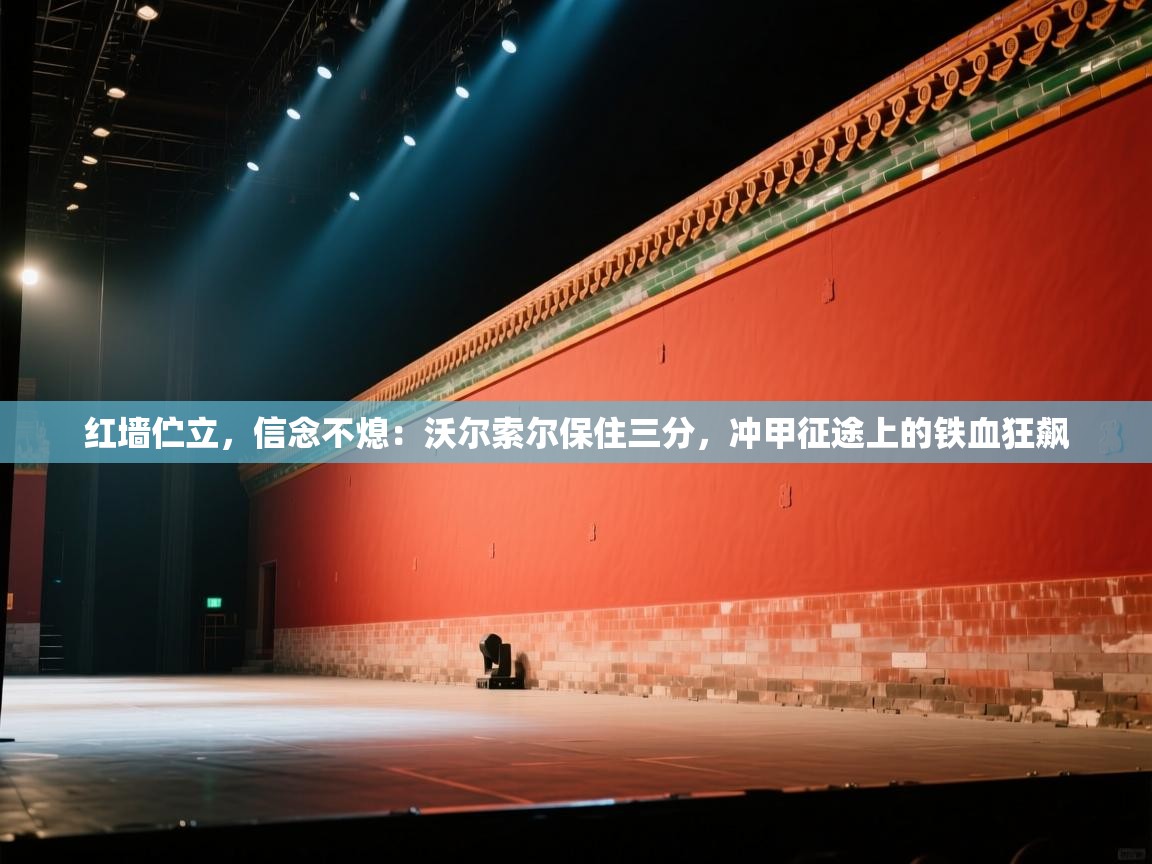 红墙伫立，信念不熄：沃尔索尔保住三分，冲甲征途上的铁血狂飙