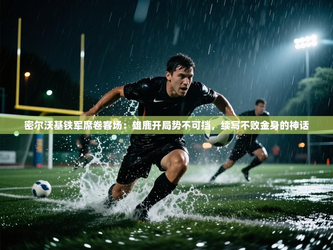 密尔沃基铁军席卷客场：雄鹿开局势不可挡，续写不败金身的神话