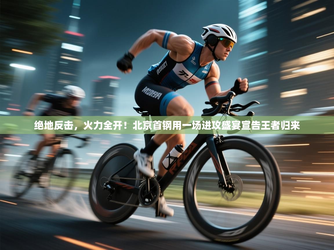 绝地反击，火力全开！北京首钢用一场进攻盛宴宣告王者归来