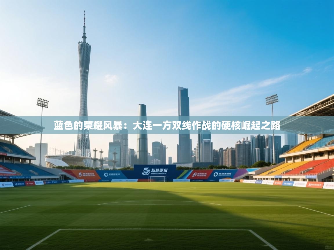 蓝色的荣耀风暴：大连一方双线作战的硬核崛起之路  第1张