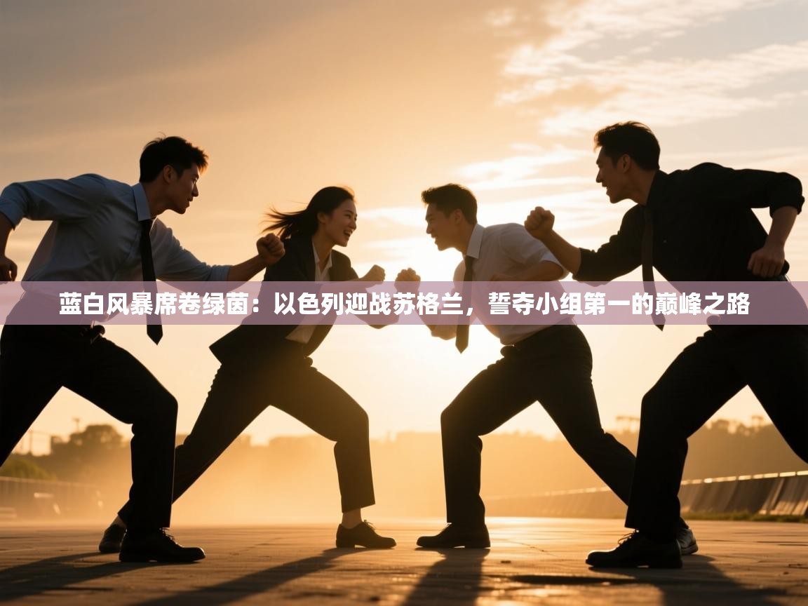 蓝白风暴席卷绿茵:以色列迎战苏格兰,誓夺小组第一的巅峰之路 第2张