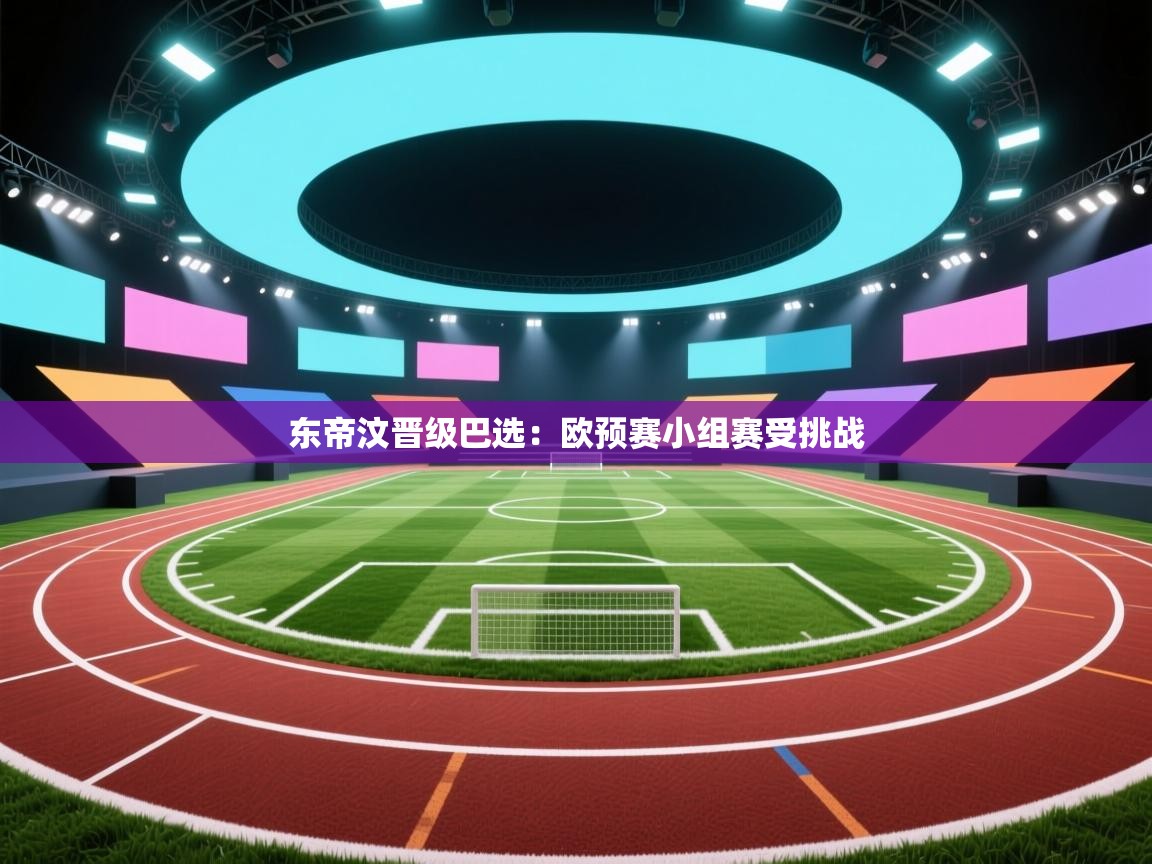 东帝汶晋级巴选：欧预赛小组赛受挑战  第2张