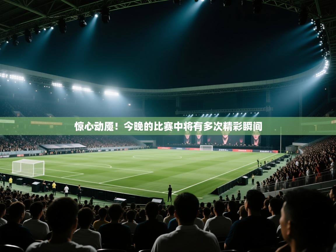 惊心动魇!今晚的比赛中将有多次精彩瞬间 第1张