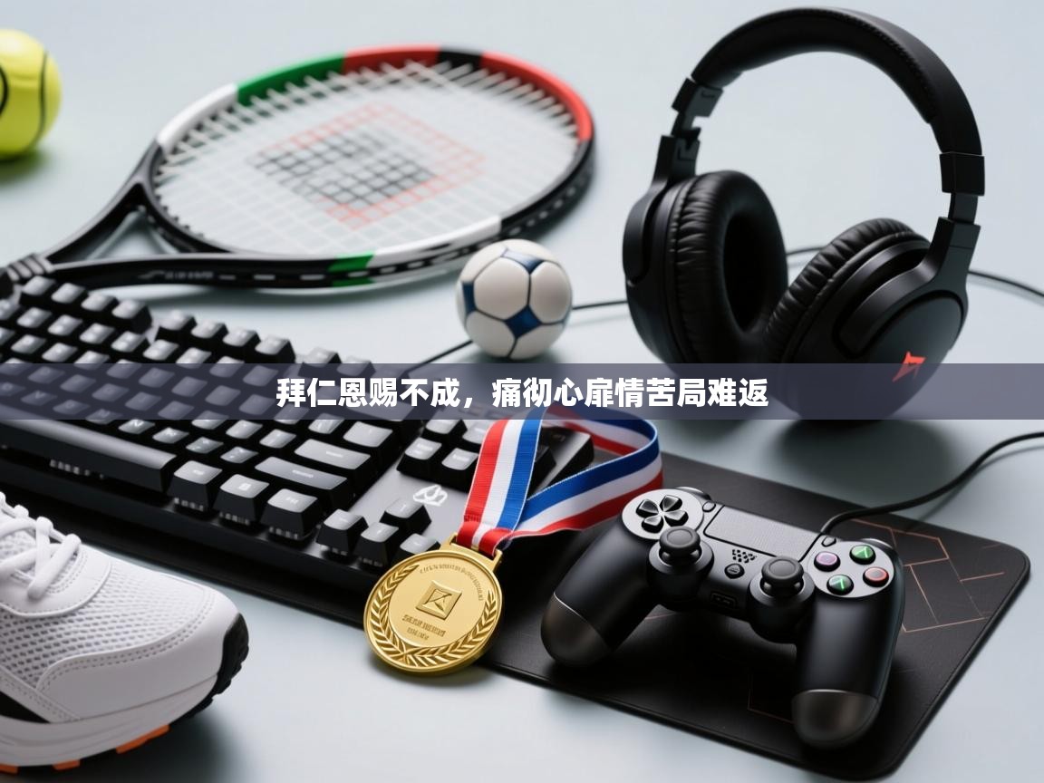 拜仁恩赐不成，痛彻心扉情苦局难返  第1张