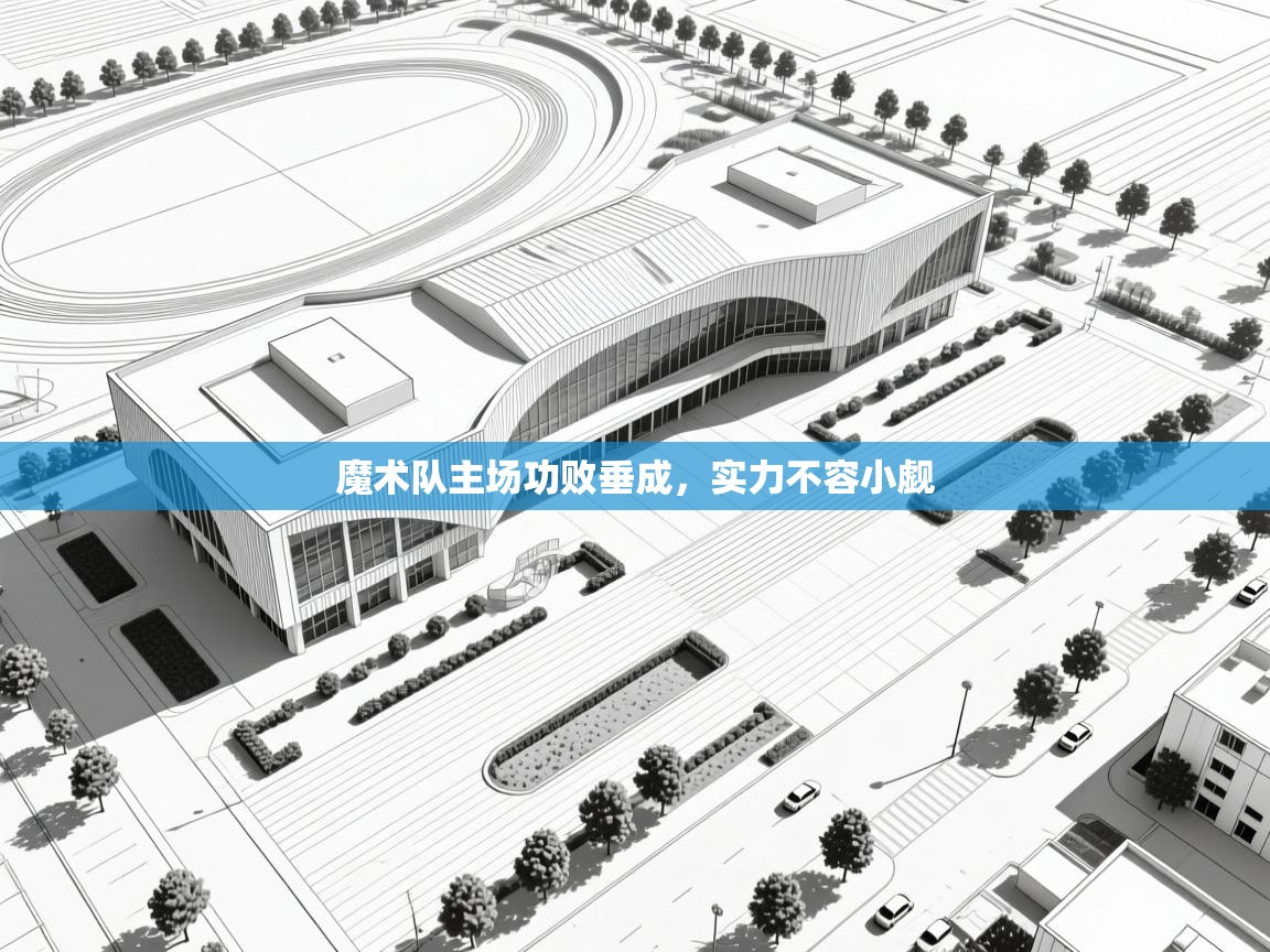 魔术队主场功败垂成，实力不容小觑