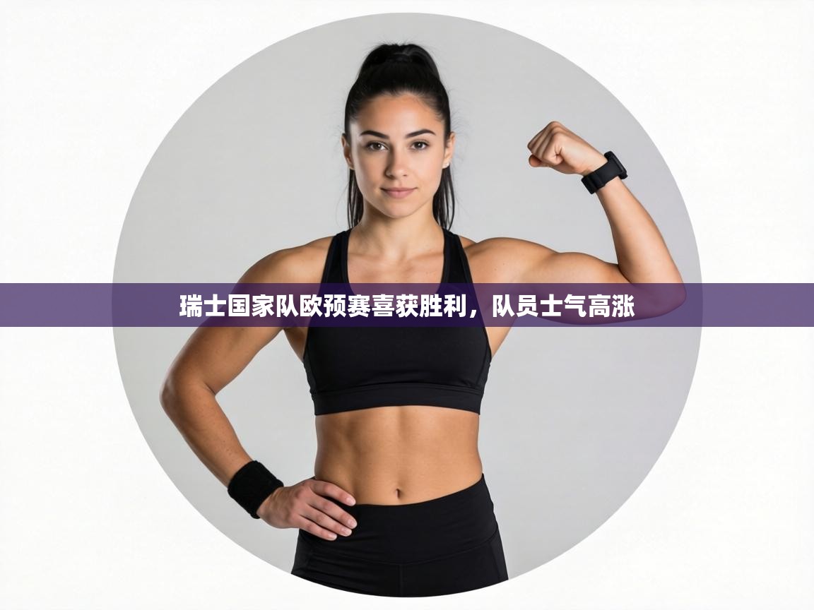 瑞士国家队欧预赛喜获胜利,队员士气高涨 第2张