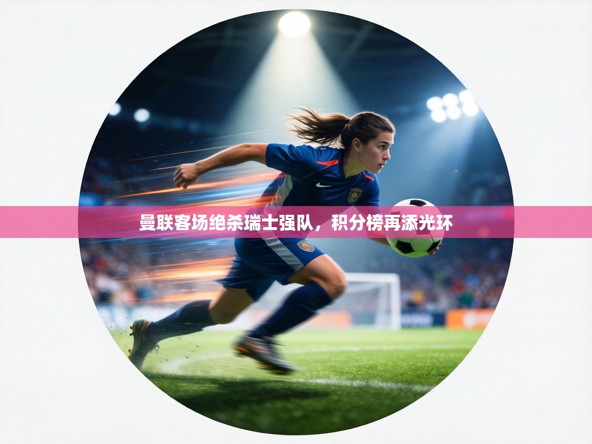 曼联客场绝杀瑞士强队，积分榜再添光环