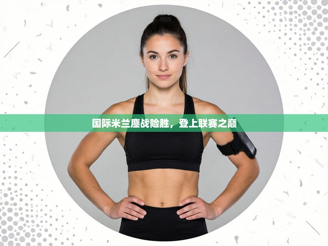 国际米兰鏖战险胜,登上联赛之巅